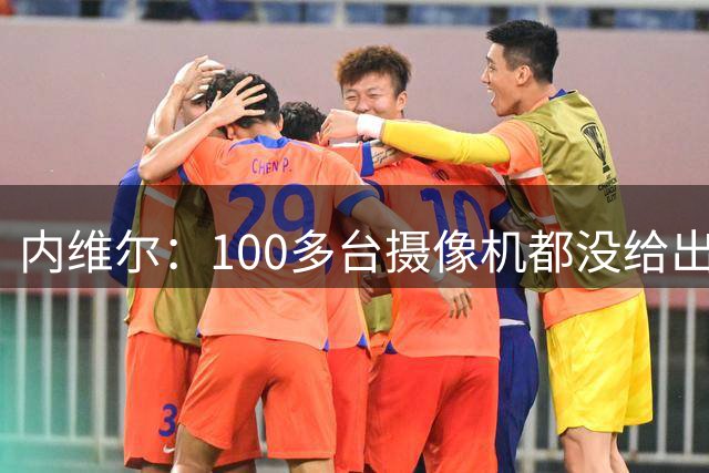 内维尔：100多台摄像机都没给出正确角度 有事发生