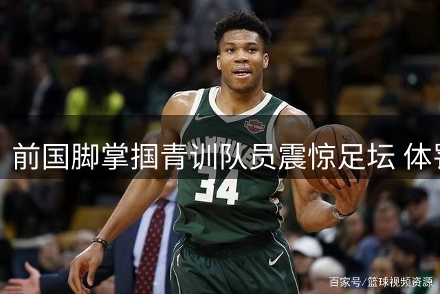 前国脚掌掴青训队员震惊足坛 体罚教育边界再引行业反思