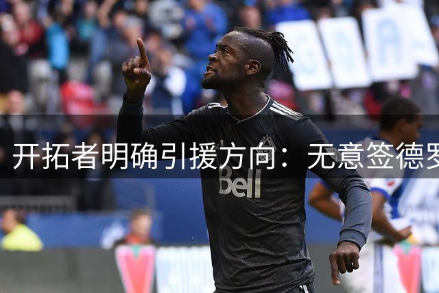 开拓者明确引援方向：无意签德罗赞 霍勒迪确认留队