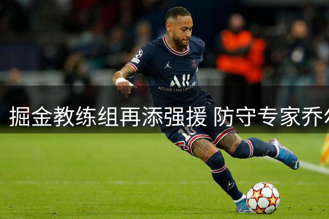 掘金教练组再添强援 防守专家乔尔格加盟辅佐阿德尔曼
