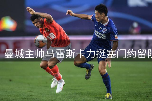 曼城主帅马雷斯卡力挺塞门约留队，盛赞赖因德斯表现