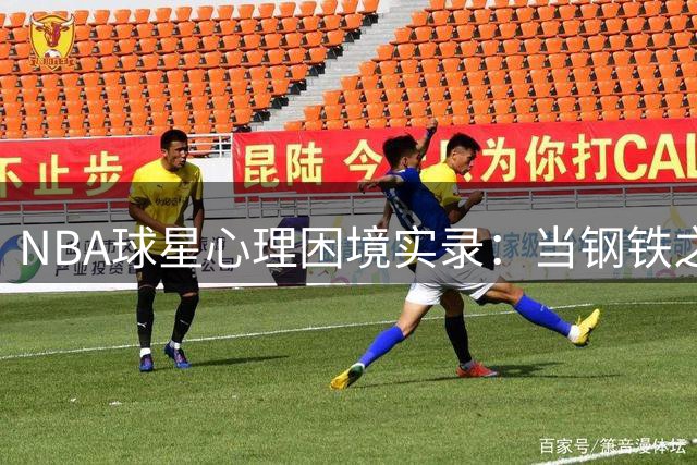 NBA球星心理困境实录：当钢铁之躯遭遇情绪风暴